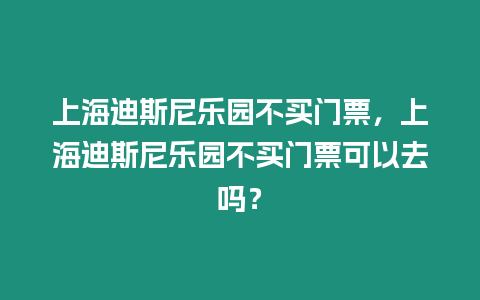 上海迪斯尼樂園不買門票，上海迪斯尼樂園不買門票可以去嗎？