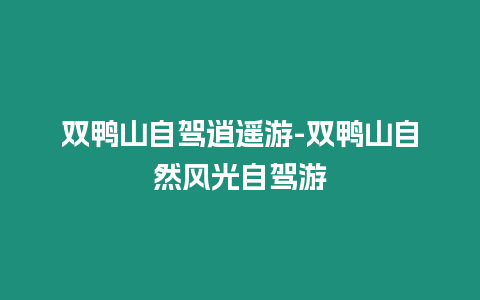 雙鴨山自駕逍遙游-雙鴨山自然風(fēng)光自駕游