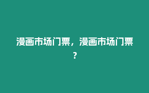 漫畫市場門票，漫畫市場門票？