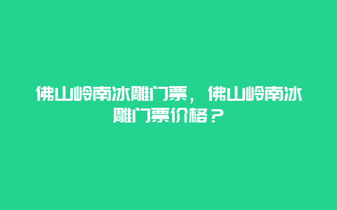 佛山嶺南冰雕門票，佛山嶺南冰雕門票價格？