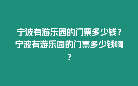 寧波有游樂園的門票多少錢？寧波有游樂園的門票多少錢啊？