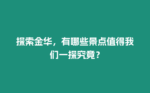 探索金華，有哪些景點值得我們一探究竟？