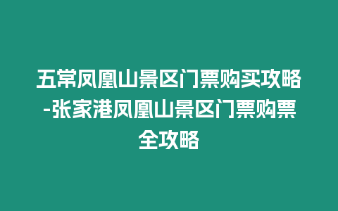 五常鳳凰山景區門票購買攻略-張家港鳳凰山景區門票購票全攻略