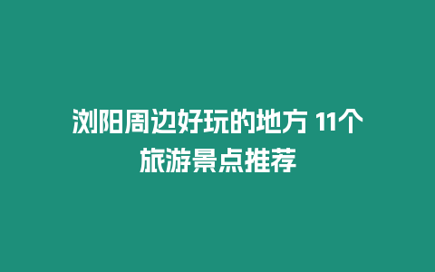 瀏陽(yáng)周邊好玩的地方 11個(gè)旅游景點(diǎn)推薦