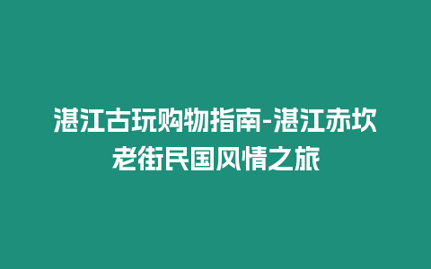 湛江古玩購物指南-湛江赤坎老街民國風(fēng)情之旅