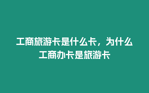 工商旅游卡是什么卡，為什么工商辦卡是旅游卡