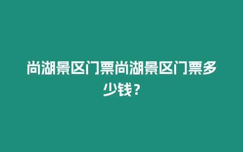 尚湖景區門票尚湖景區門票多少錢？