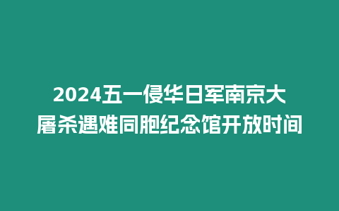 2024五一侵華日軍南京大屠殺遇難同胞紀念館開放時間