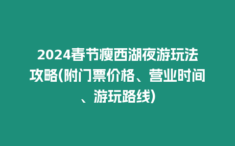 2024春節(jié)瘦西湖夜游玩法攻略(附門票價格、營業(yè)時間、游玩路線)