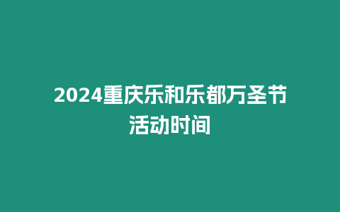 2024重慶樂和樂都萬圣節(jié)活動(dòng)時(shí)間