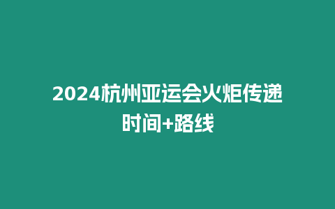 2024杭州亞運(yùn)會(huì)火炬?zhèn)鬟f時(shí)間+路線