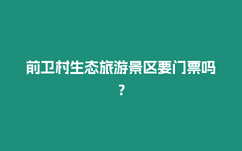 前衛(wèi)村生態(tài)旅游景區(qū)要門票嗎？