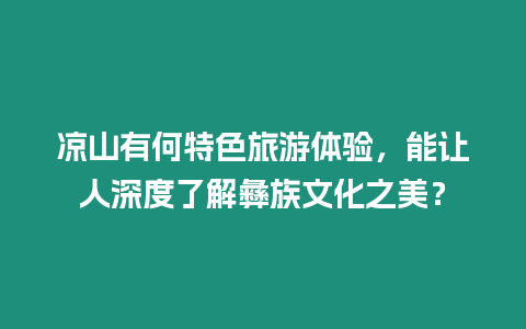 涼山有何特色旅游體驗(yàn)，能讓人深度了解彝族文化之美？