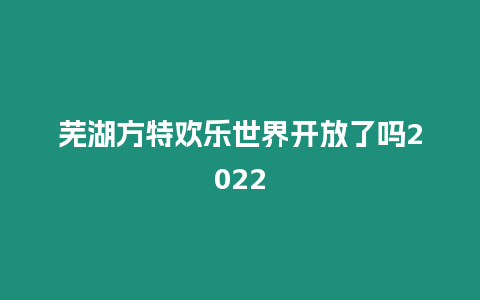 蕪湖方特歡樂世界開放了嗎2024