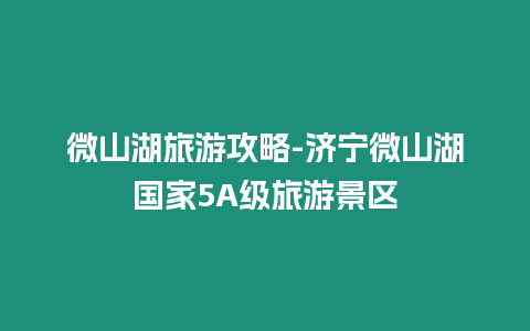 微山湖旅游攻略-濟寧微山湖國家5A級旅游景區