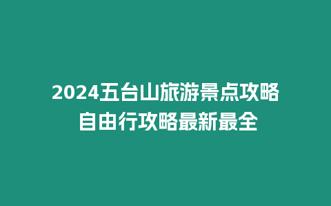 2024五臺山旅游景點攻略 自由行攻略最新最全