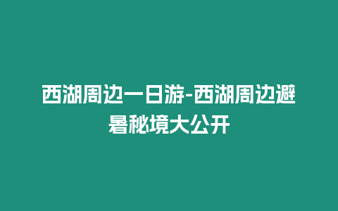 西湖周邊一日游-西湖周邊避暑秘境大公開