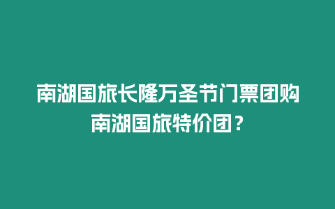 南湖國旅長隆萬圣節門票團購南湖國旅特價團？