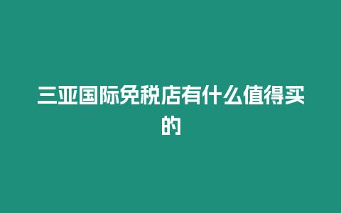 三亞國際免稅店有什么值得買的