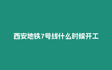 西安地鐵7號線什么時候開工