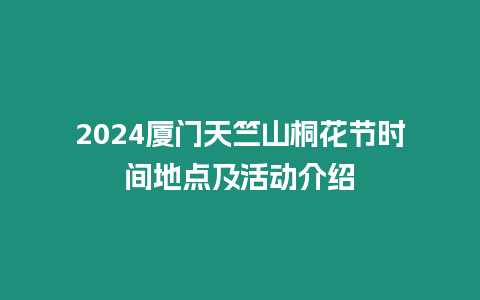 2024廈門天竺山桐花節(jié)時間地點及活動介紹