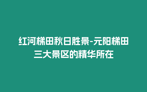 紅河梯田秋日勝景-元陽梯田三大景區的精華所在