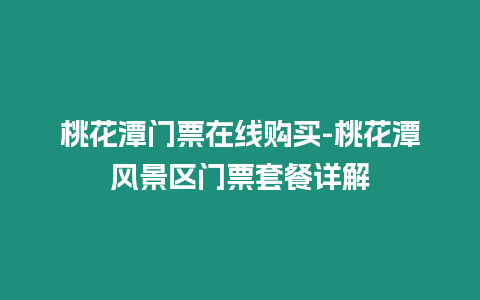 桃花潭門票在線購買-桃花潭風(fēng)景區(qū)門票套餐詳解