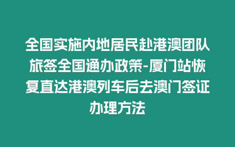 全國(guó)實(shí)施內(nèi)地居民赴港澳團(tuán)隊(duì)旅簽全國(guó)通辦政策-廈門(mén)站恢復(fù)直達(dá)港澳列車(chē)后去澳門(mén)簽證辦理方法