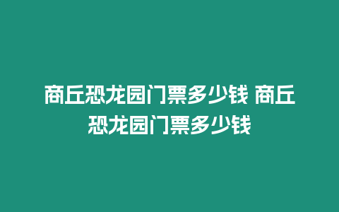 商丘恐龍園門票多少錢 商丘恐龍園門票多少錢