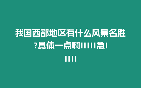 我國西部地區有什么風景名勝?具體一點啊!!!!!急!!!!!