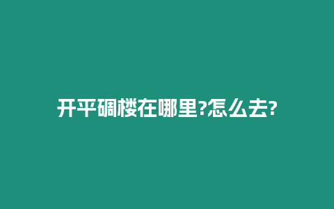 開平碉樓在哪里?怎么去?