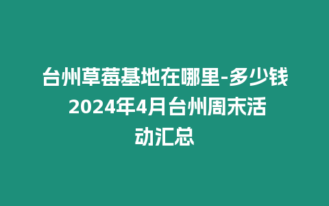 臺州草莓基地在哪里-多少錢 2024年4月臺州周末活動(dòng)匯總