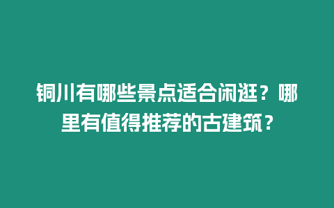 銅川有哪些景點適合閑逛？哪里有值得推薦的古建筑？