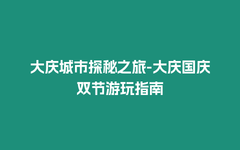 大慶城市探秘之旅-大慶國慶雙節游玩指南