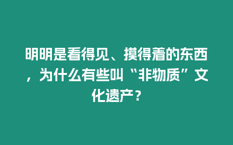 明明是看得見、摸得著的東西，為什么有些叫“非物質”文化遺產？