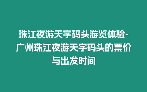 珠江夜游天字碼頭游覽體驗-廣州珠江夜游天字碼頭的票價與出發時間