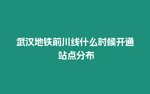 武漢地鐵前川線什么時候開通 站點分布