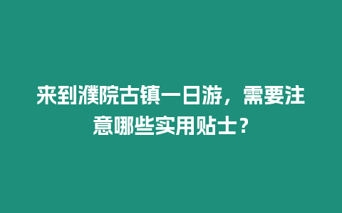 來到濮院古鎮一日游，需要注意哪些實用貼士？