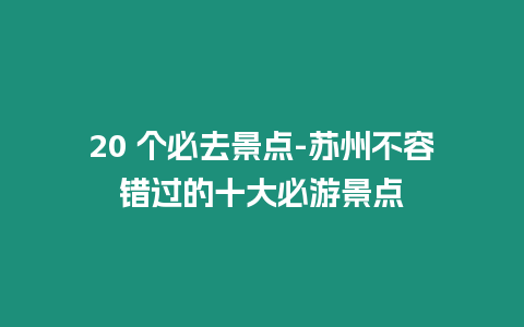 20 個必去景點-蘇州不容錯過的十大必游景點