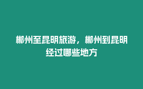 郴州至昆明旅游，郴州到昆明經過哪些地方