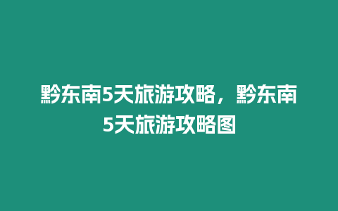 黔東南5天旅游攻略，黔東南5天旅游攻略圖