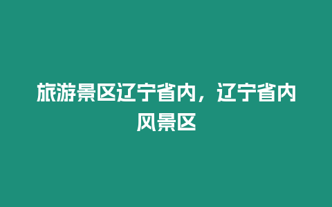 旅游景區遼寧省內，遼寧省內風景區