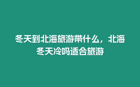 冬天到北海旅游帶什么，北海冬天冷嗎適合旅游