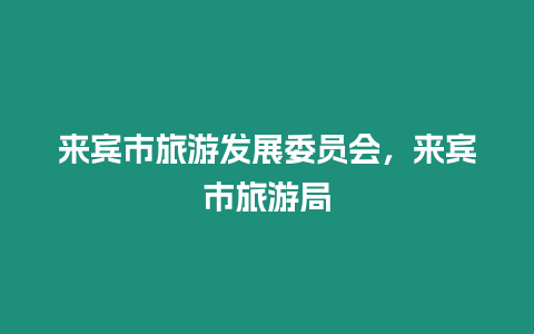 來賓市旅游發展委員會，來賓市旅游局