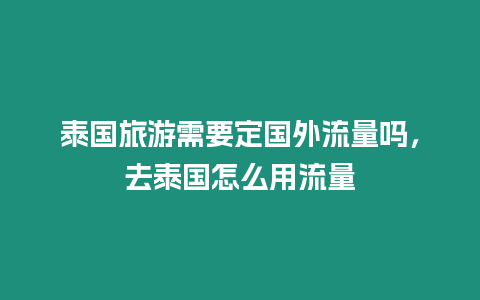 泰國旅游需要定國外流量嗎，去泰國怎么用流量