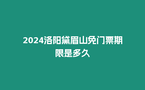 2024洛陽黛眉山免門票期限是多久