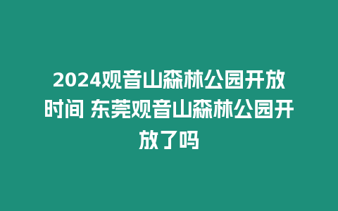 2024觀音山森林公園開放時(shí)間 東莞觀音山森林公園開放了嗎