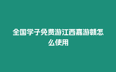 全國學子免費游江西嘉游贛怎么使用