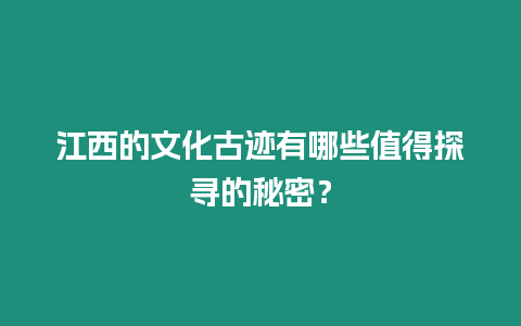 江西的文化古跡有哪些值得探尋的秘密？