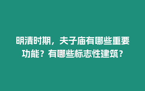 明清時期，夫子廟有哪些重要功能？有哪些標志性建筑？